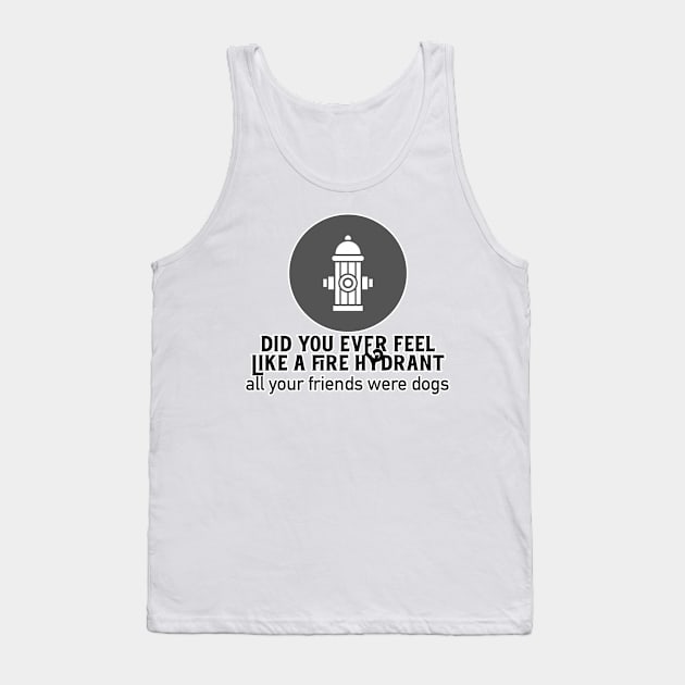 Did You Ever Feel Like A Fire Hydrant Tank Top by nextneveldesign